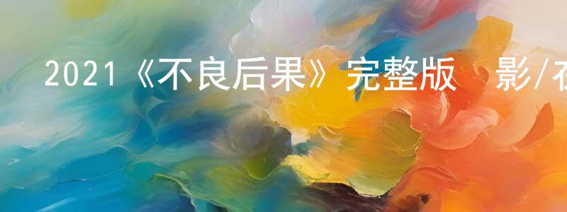 敖巖的個人主頁,2021《不良后果》完整版電影/在線觀看/百度云-美劇天堂